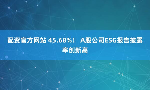 配资官方网站 45.68%！ A股公司ESG报告披露率创新高