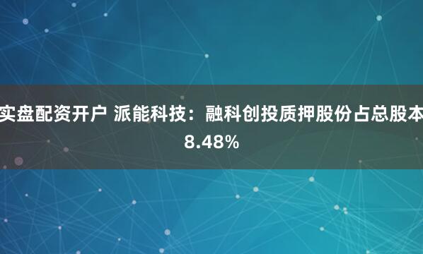 实盘配资开户 派能科技：融科创投质押股份占总股本8.48%