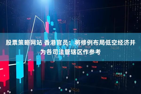 股票策略网站 香港官员：将修例布局低空经济并为各司法管辖区作参考