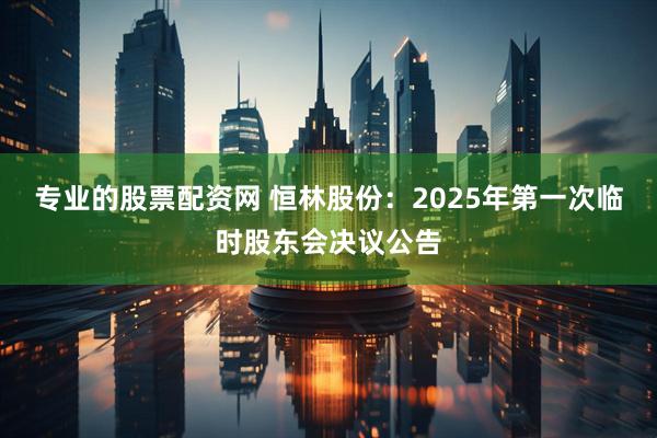 专业的股票配资网 恒林股份：2025年第一次临时股东会决议公告