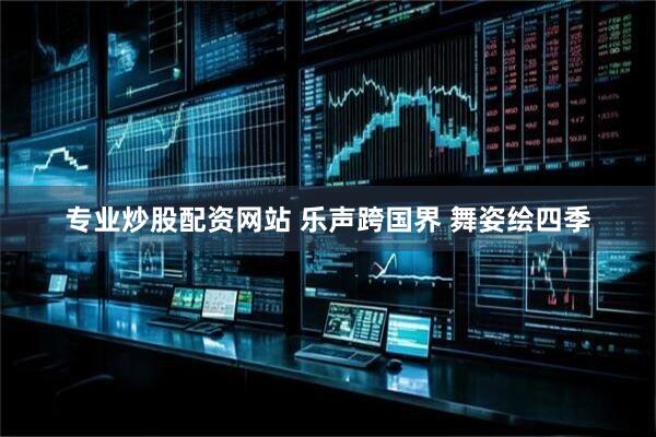 专业炒股配资网站 乐声跨国界 舞姿绘四季