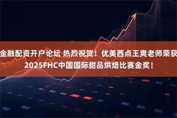 金融配资开户论坛 热烈祝贺！优美西点王爽老师荣获2025FHC中国国际甜品烘焙比赛金奖！